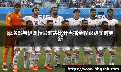 摩洛哥与伊朗精彩对决比分直播全程跟踪实时更新