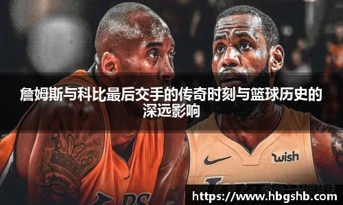 詹姆斯与科比最后交手的传奇时刻与篮球历史的深远影响