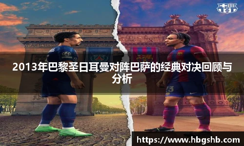 2013年巴黎圣日耳曼对阵巴萨的经典对决回顾与分析