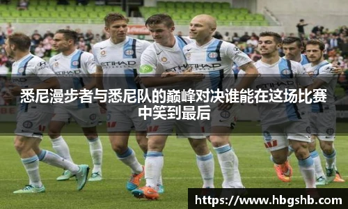 悉尼漫步者与悉尼队的巅峰对决谁能在这场比赛中笑到最后